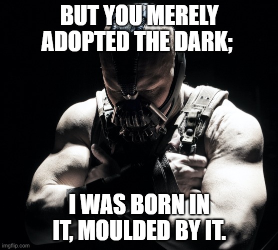 Bane from the Dark Knight Rises saying "But you merely adopted the dark; I was born in it, moulded by it.